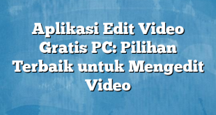 Aplikasi Edit Video Gratis PC: Pilihan Terbaik untuk Mengedit Video