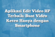 Aplikasi Edit Video HP Terbaik: Buat Video Keren Hanya dengan Smartphone