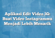Aplikasi Edit Video IG: Buat Video Instagrammu Menjadi Lebih Menarik