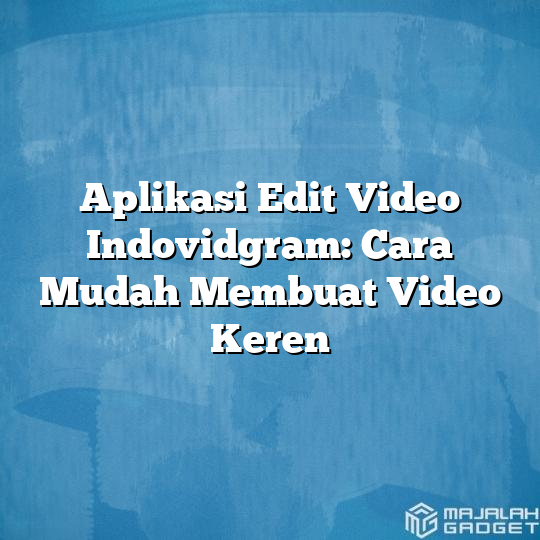 Aplikasi Edit Video Indovidgram Cara Mudah Membuat Video Keren Majalah Gadget 2211