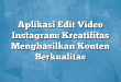 Aplikasi Edit Video Instagram: Kreatifitas Menghasilkan Konten Berkualitas
