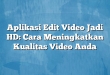 Aplikasi Edit Video Jadi HD: Cara Meningkatkan Kualitas Video Anda
