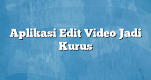 Aplikasi Edit Video Jadi Kurus