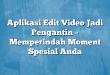 Aplikasi Edit Video Jadi Pengantin – Memperindah Moment Spesial Anda