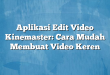Aplikasi Edit Video Kinemaster: Cara Mudah Membuat Video Keren