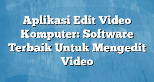 Aplikasi Edit Video Komputer: Software Terbaik Untuk Mengedit Video