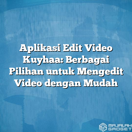 Aplikasi Edit Video Kuyhaa Berbagai Pilihan Untuk Mengedit Video Dengan Mudah Majalah Gadget 7218