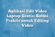 Aplikasi Edit Video Laptop Gratis: Solusi Praktis untuk Editing Video