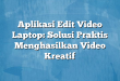 Aplikasi Edit Video Laptop: Solusi Praktis Menghasilkan Video Kreatif