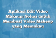 Aplikasi Edit Video Makeup: Solusi untuk Membuat Video Makeup yang Memukau