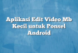 Aplikasi Edit Video Mb Kecil untuk Ponsel Android