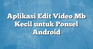 Aplikasi Edit Video Mb Kecil untuk Ponsel Android