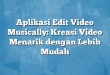 Aplikasi Edit Video Musically: Kreasi Video Menarik dengan Lebih Mudah