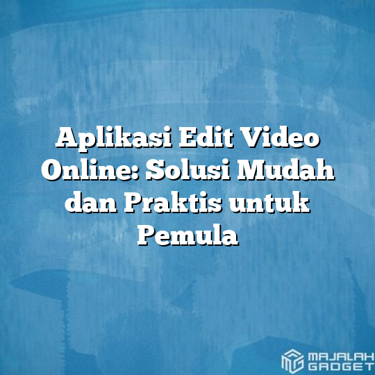 Aplikasi Edit Video Online Solusi Mudah Dan Praktis Untuk Pemula Majalah Gadget 0723