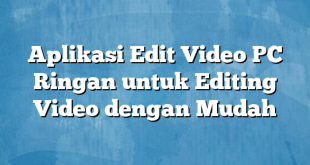 Aplikasi Edit Video PC Ringan untuk Editing Video dengan Mudah