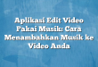 Aplikasi Edit Video Pakai Musik: Cara Menambahkan Musik ke Video Anda