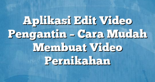 Aplikasi Edit Video Pengantin – Cara Mudah Membuat Video Pernikahan