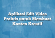 Aplikasi Edit Video Praktis untuk Membuat Konten Kreatif