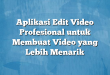 Aplikasi Edit Video Profesional untuk Membuat Video yang Lebih Menarik