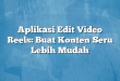 Aplikasi Edit Video Reels: Buat Konten Seru Lebih Mudah