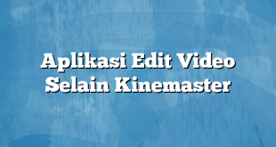 Aplikasi Edit Video Selain Kinemaster