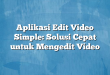 Aplikasi Edit Video Simple: Solusi Cepat untuk Mengedit Video