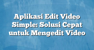 Aplikasi Edit Video Simple: Solusi Cepat untuk Mengedit Video