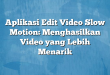 Aplikasi Edit Video Slow Motion: Menghasilkan Video yang Lebih Menarik
