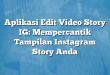 Aplikasi Edit Video Story IG: Mempercantik Tampilan Instagram Story Anda