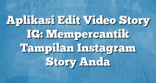 Aplikasi Edit Video Story IG: Mempercantik Tampilan Instagram Story Anda