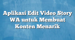 Aplikasi Edit Video Story WA untuk Membuat Konten Menarik