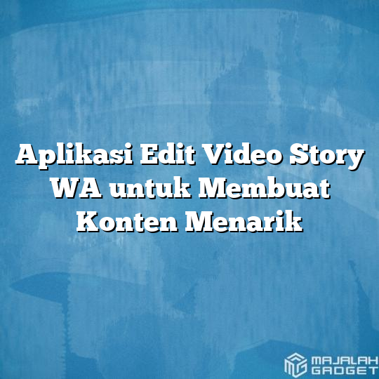 Aplikasi Edit Video Story Wa Untuk Membuat Konten Menarik Majalah Gadget 4380