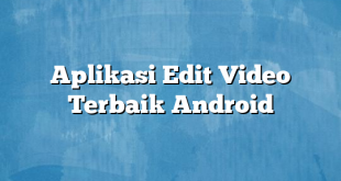 Aplikasi Edit Video Terbaik Android