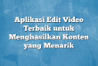 Aplikasi Edit Video Terbaik untuk Menghasilkan Konten yang Menarik