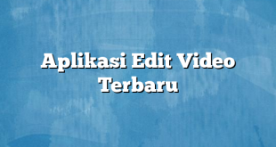 Aplikasi Edit Video Terbaru