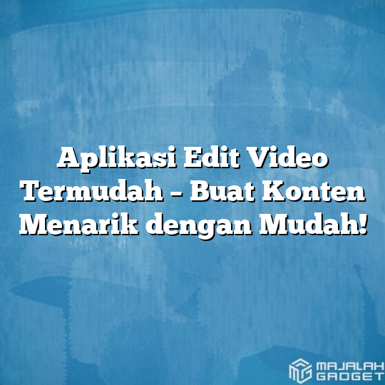 Aplikasi Edit Video Termudah Buat Konten Menarik Dengan Mudah Majalah Gadget 3197