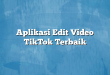 Aplikasi Edit Video TikTok Terbaik