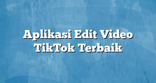 Aplikasi Edit Video TikTok Terbaik