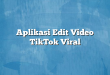 Aplikasi Edit Video TikTok Viral