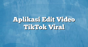 Aplikasi Edit Video TikTok Viral