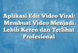 Aplikasi Edit Video Viral: Membuat Video Menjadi Lebih Keren dan Terlihat Profesional