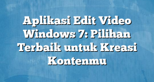 Aplikasi Edit Video Windows 7: Pilihan Terbaik untuk Kreasi Kontenmu