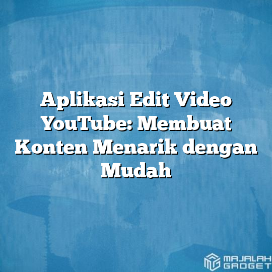 Aplikasi Edit Video Youtube Membuat Konten Menarik Dengan Mudah Majalah Gadget 7427