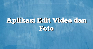 Aplikasi Edit Video dan Foto