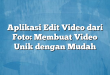 Aplikasi Edit Video dari Foto: Membuat Video Unik dengan Mudah