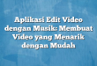 Aplikasi Edit Video dengan Musik: Membuat Video yang Menarik dengan Mudah