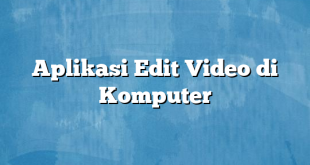 Aplikasi Edit Video di Komputer