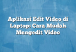 Aplikasi Edit Video di Laptop: Cara Mudah Mengedit Video