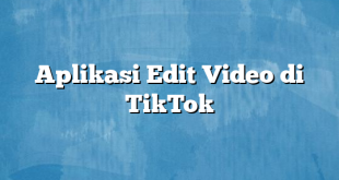 Aplikasi Edit Video di TikTok