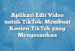 Aplikasi Edit Video untuk TikTok: Membuat Konten TikTok yang Mengesankan